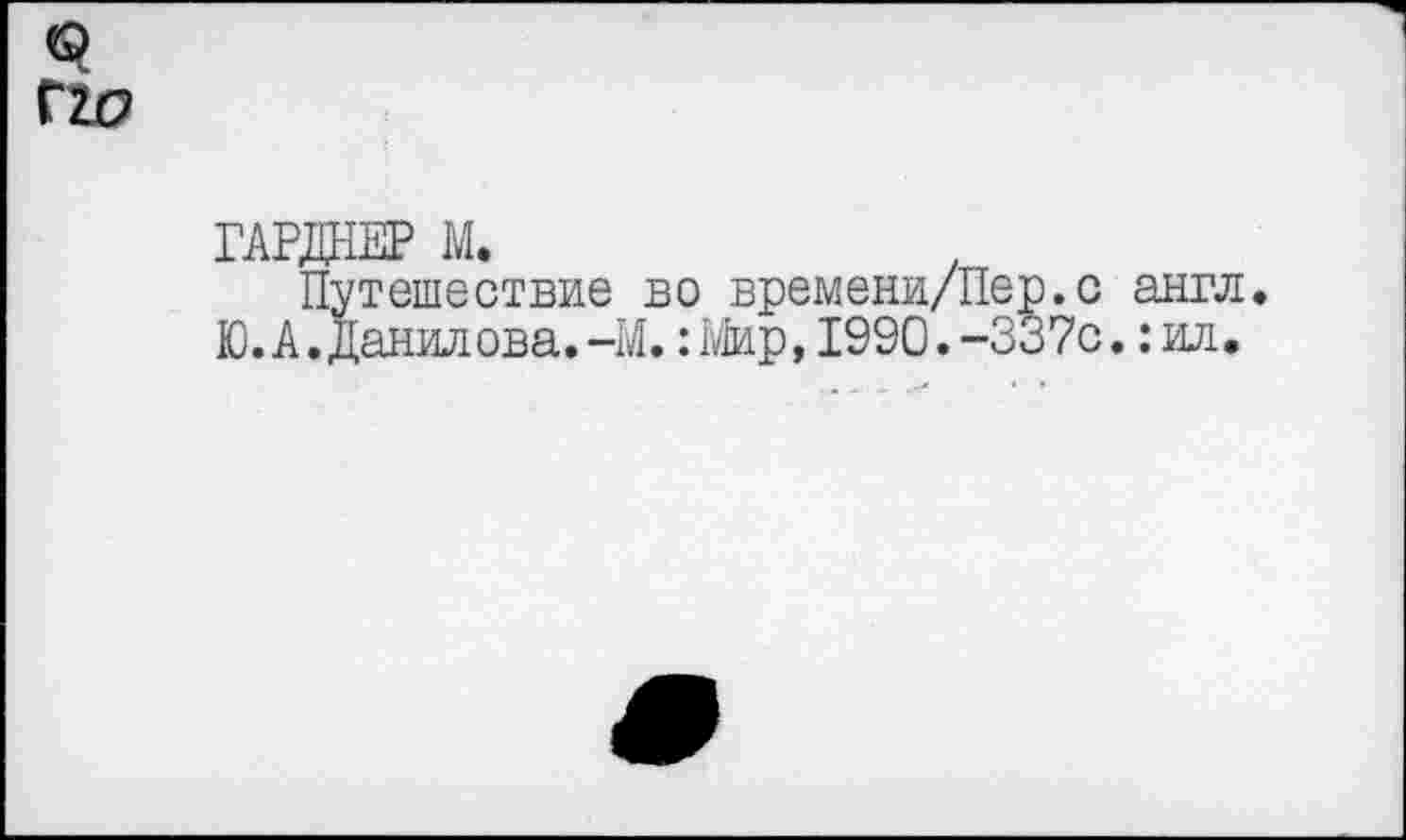 ﻿ГАРДНЕР М.
Путешествие во времени/Пер.с англ. Ю. А.Данилова.-М.:Мир,1990.-337с.:ил.